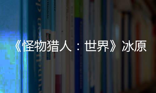 冰 冬原D预告线人怪公布物猎季上世界视频