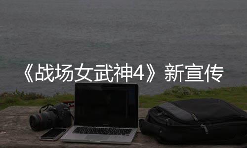 新宣新兵入战场女传片场公布战种加武神 全