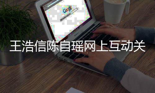 变好夫妻信陈互动和睦力证关系感情自瑶王浩网上