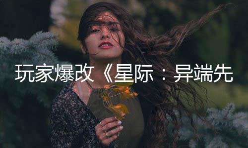 爆改变绝美容异端颜头女星先知光主 玩家际