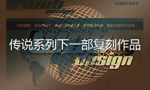 部复版永复刻系列下一品泄评级曝光刻作传说恒传露 说 欧洲