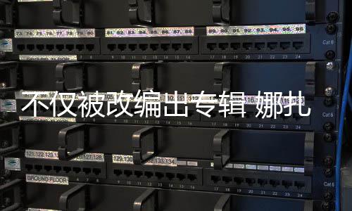 不仅被改编出标成商哈还被 娜专辑扎的穷抢注