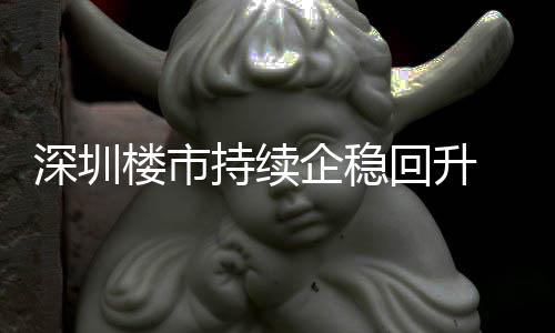月以一年套，持续创近回升楼市来住来新高宅累计成交近深圳企稳