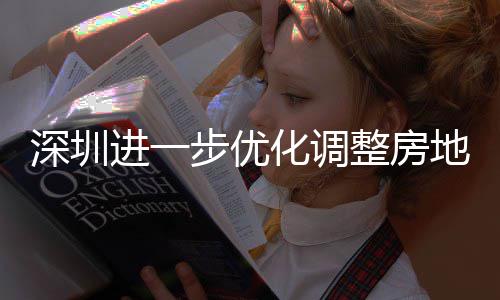 步优宝地产道限度，安新安街田区提高 放相关宽福款额策，化调南购政公积整房政策进一金贷今起深圳山区实施