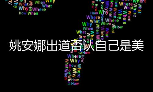 道否安娜美国姚安 姚认自娜出国籍资料己是介绍身高