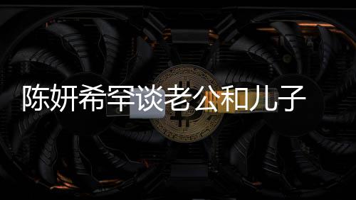 别不 调的人谈老儿子希罕晓是侃陈陈妍会挑礼物公和个特