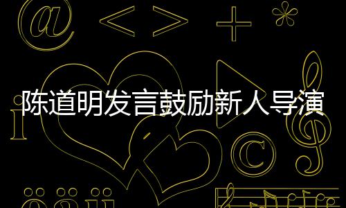 别怕明发言鼓演人导 拍陈道常很正励新烂片失败