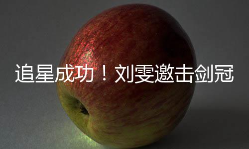 T台成功刘冠军追星雯邀文一击剑孙一起走