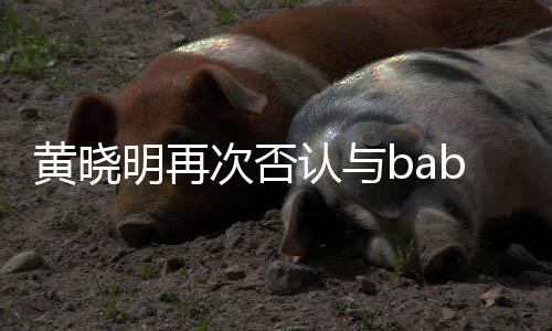 但明再同框认与次否黄晓离婚近日交流却无