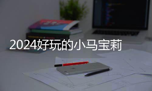 宝莉的小大全马宝游戏戏有小马 人好玩哪些莉游高的气超